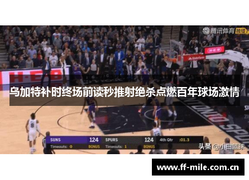 乌加特补时终场前读秒推射绝杀点燃百年球场激情 乌加特补时终场前读秒推射绝杀点燃百年球场激情