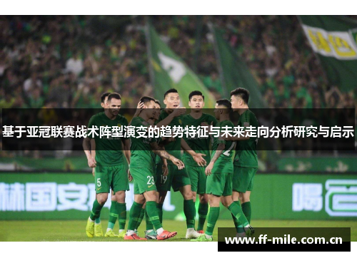 基于亚冠联赛战术阵型演变的趋势特征与未来走向分析研究与启示 基于亚冠联赛战术阵型演变的趋势特征与未来走向分析研究与启示