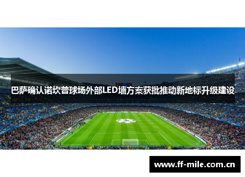 巴萨确认诺坎普球场外部LED墙方案获批推动新地标升级建设 巴萨确认诺坎普球场外部LED墙方案获批推动新地标升级建设