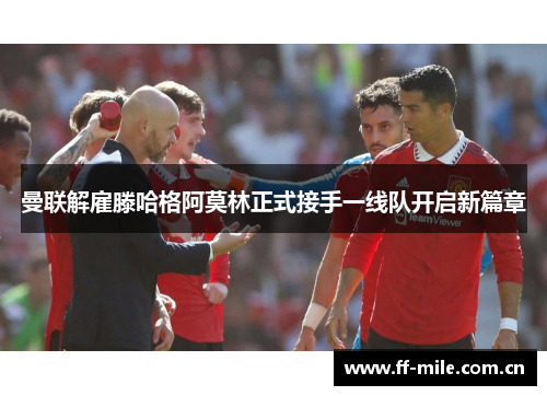曼联解雇滕哈格阿莫林正式接手一线队开启新篇章 曼联解雇滕哈格阿莫林正式接手一线队开启新篇章