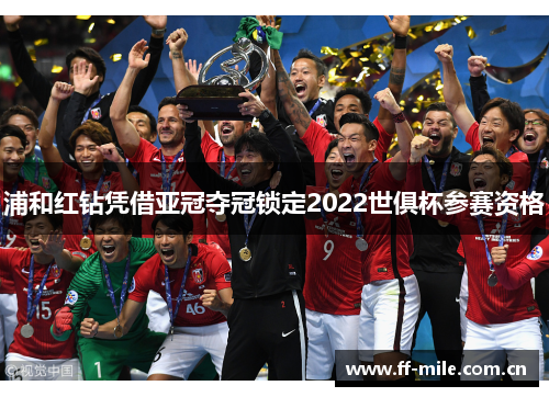 浦和红钻凭借亚冠夺冠锁定2022世俱杯参赛资格 浦和红钻凭借亚冠夺冠锁定2022世俱杯参赛资格